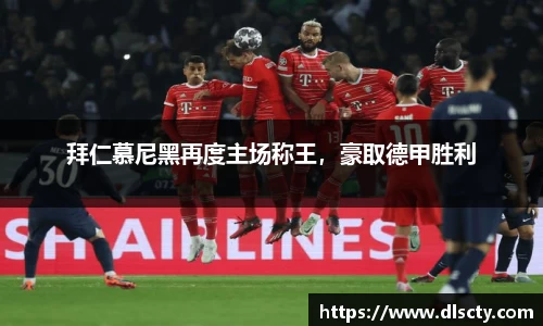 拜仁慕尼黑再度主场称王，豪取德甲胜利