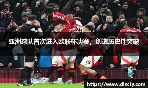 亚洲球队首次进入欧联杯决赛，创造历史性突破