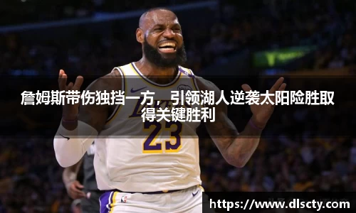 詹姆斯带伤独挡一方，引领湖人逆袭太阳险胜取得关键胜利