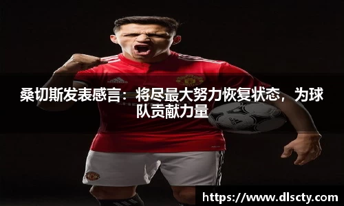 桑切斯发表感言：将尽最大努力恢复状态，为球队贡献力量