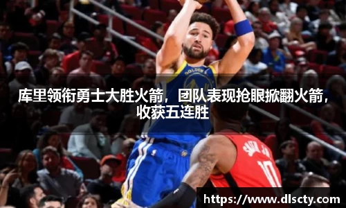 库里领衔勇士大胜火箭，团队表现抢眼掀翻火箭，收获五连胜