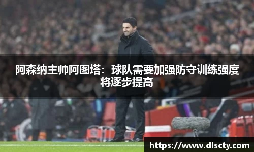 阿森纳主帅阿图塔：球队需要加强防守训练强度将逐步提高