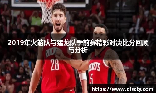 2019年火箭队与猛龙队季前赛精彩对决比分回顾与分析