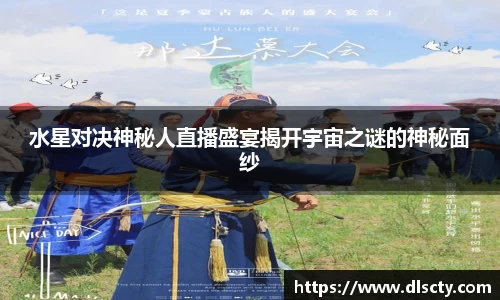 水星对决神秘人直播盛宴揭开宇宙之谜的神秘面纱