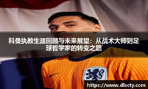 科曼执教生涯回顾与未来展望：从战术大师到足球哲学家的转变之路