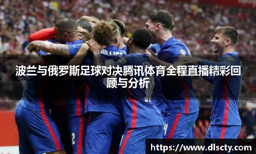 波兰与俄罗斯足球对决腾讯体育全程直播精彩回顾与分析