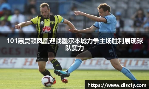 101惠灵顿凤凰迎战墨尔本城力争主场胜利展现球队实力