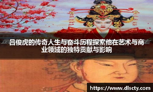 吕俊虎的传奇人生与奋斗历程探索他在艺术与商业领域的独特贡献与影响