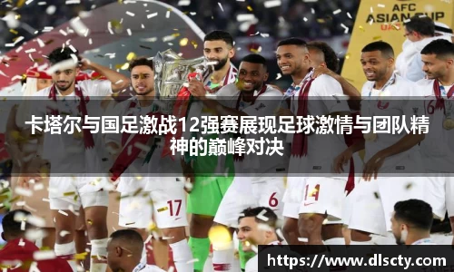 卡塔尔与国足激战12强赛展现足球激情与团队精神的巅峰对决