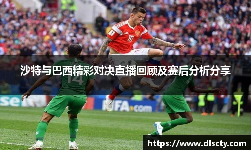 沙特与巴西精彩对决直播回顾及赛后分析分享