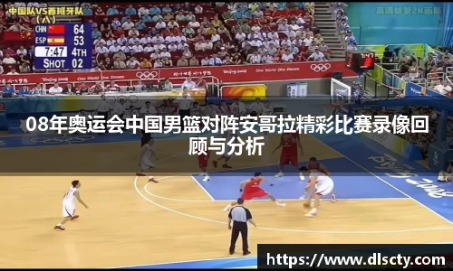 08年奥运会中国男篮对阵安哥拉精彩比赛录像回顾与分析
