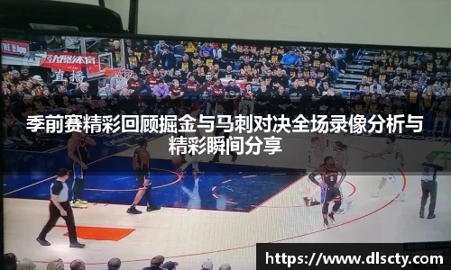 季前赛精彩回顾掘金与马刺对决全场录像分析与精彩瞬间分享