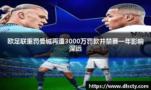 欧足联重罚曼城再遭3000万罚款并禁赛一年影响深远