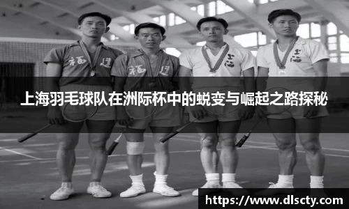 上海羽毛球队在洲际杯中的蜕变与崛起之路探秘