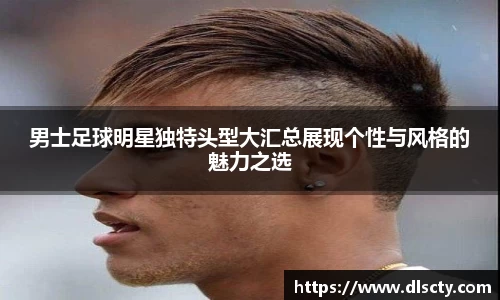 男士足球明星独特头型大汇总展现个性与风格的魅力之选