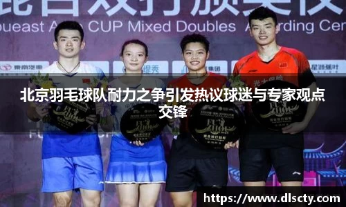 北京羽毛球队耐力之争引发热议球迷与专家观点交锋